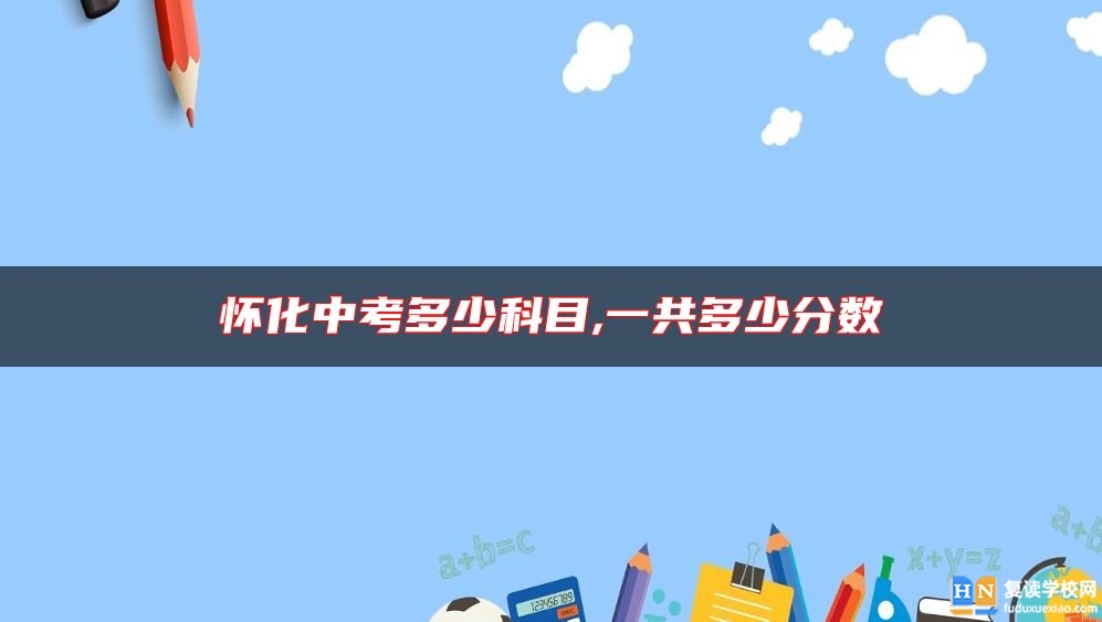 懷化中考多少科目,一共多少分?jǐn)?shù)