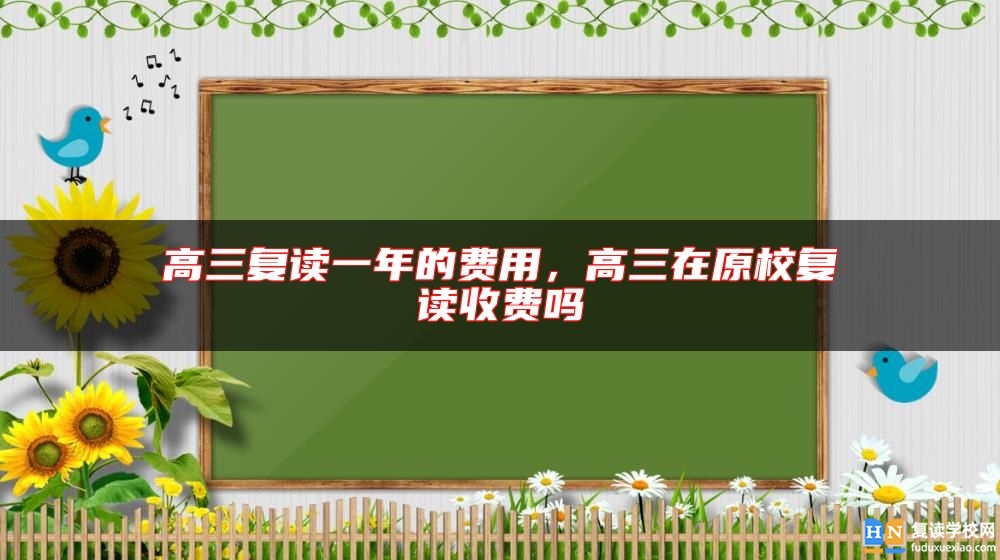 高三復(fù)讀一年的費(fèi)用，高三在原校復(fù)讀收費(fèi)嗎