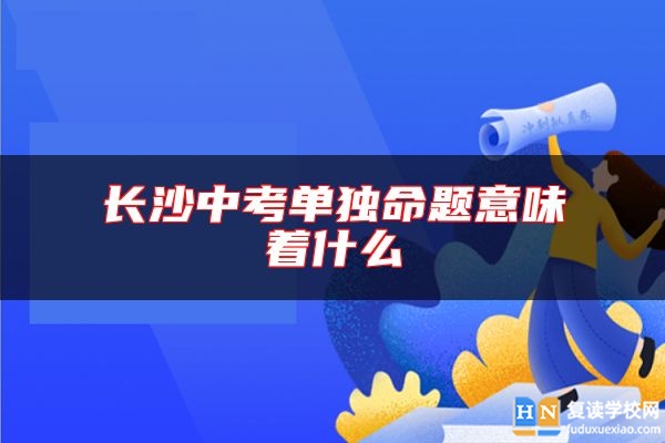 長沙中考單獨命題意味著什么