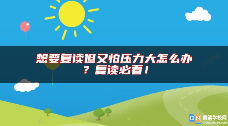 想要復(fù)讀但又怕壓力大怎么辦？復(fù)讀必看！