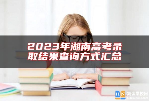 2023年湖南高考錄取結(jié)果查詢方式匯總