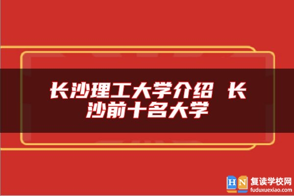長沙理工大學(xué)介紹 長沙前十名大學(xué)