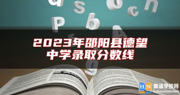 2023年邵陽(yáng)縣德望中學(xué)錄取分?jǐn)?shù)線