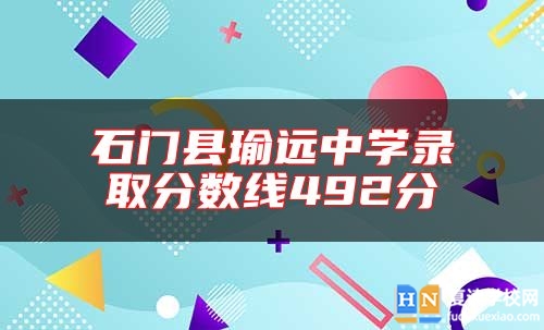 石門縣瑜遠(yuǎn)中學(xué)錄取分?jǐn)?shù)線492分