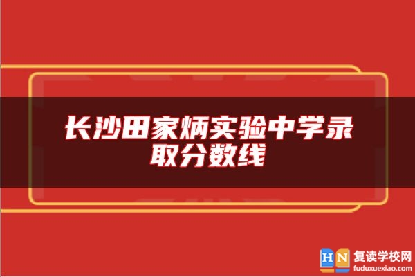 長沙田家炳實驗中學錄取分數(shù)線