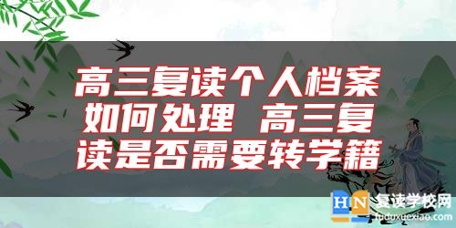 高三復(fù)讀個人檔案如何處理 高三復(fù)讀是否需要轉(zhuǎn)學(xué)籍
