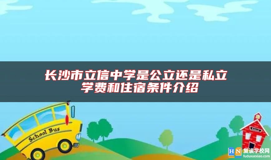 長沙市立信中學(xué)是公立還是私立 學(xué)費(fèi)和住宿條件介紹