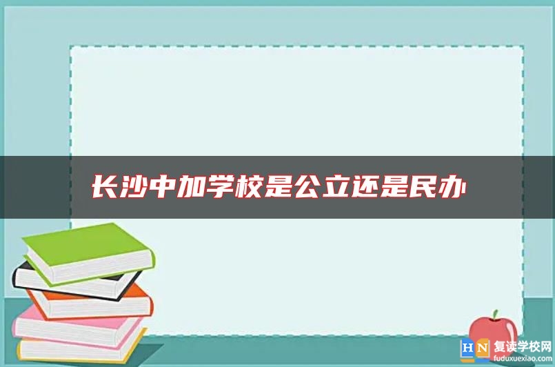 長沙中加學校是公立還是民辦