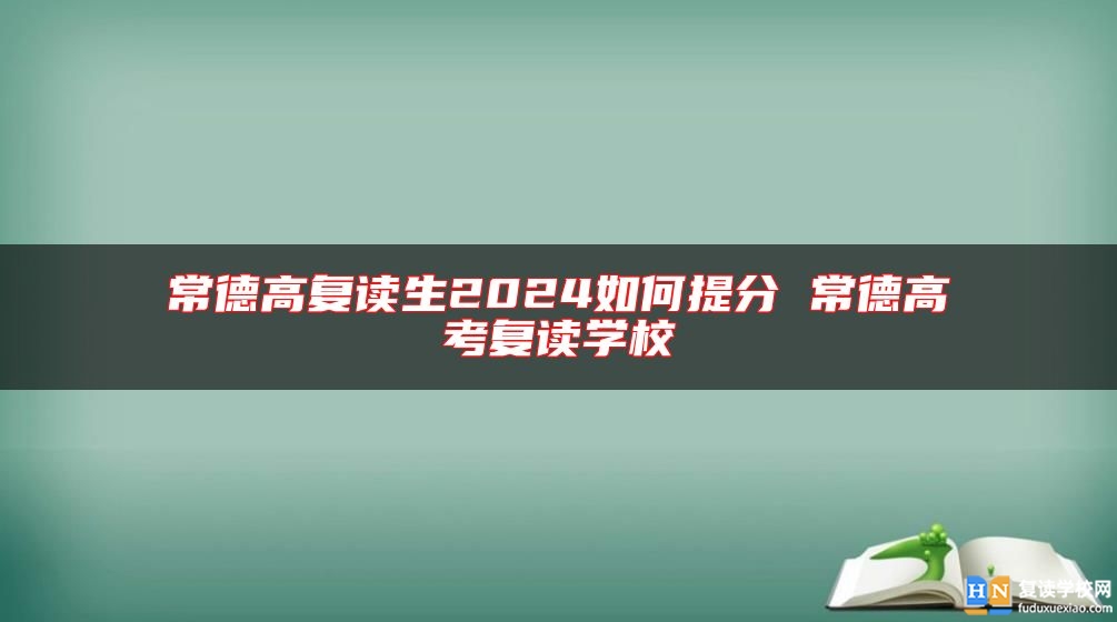 常德高復(fù)讀生2024如何提分 常德高考復(fù)讀學(xué)校