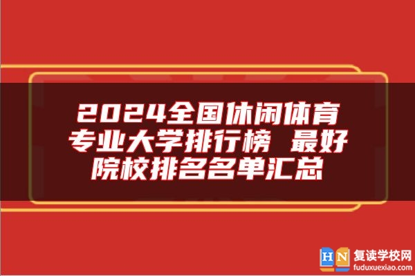 2024全國休閑體育專業(yè)大學排行榜 最好院校排名名單匯總