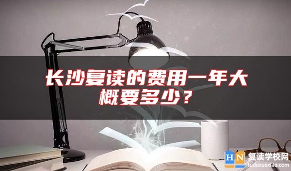 長(zhǎng)沙復(fù)讀的費(fèi)用一年大概要多少？