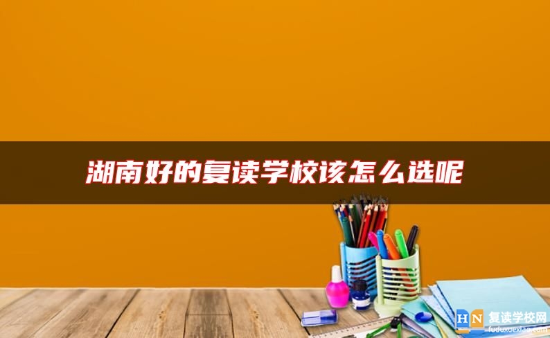 湖南好的復(fù)讀學(xué)校該怎么選呢