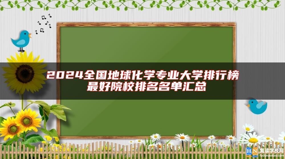 2024全國地球化學專業(yè)大學排行榜 最好院校排名名單匯總