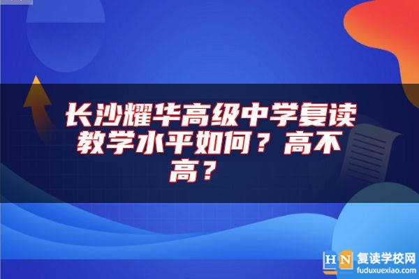 長沙耀華高級中學復讀教學水**如何？高不高？ 
