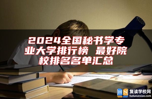 2024全國秘書學(xué)專業(yè)大學(xué)排行榜 最好院校排名名單匯總