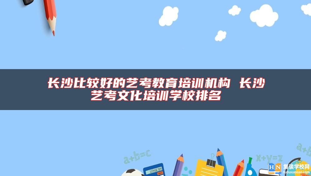 長(zhǎng)沙比較好的藝考教育培訓(xùn)機(jī)構(gòu) 長(zhǎng)沙藝考文化培訓(xùn)學(xué)校排名