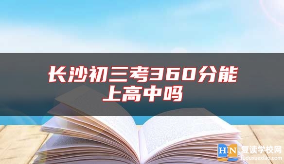 長(zhǎng)沙初三考360分能上高中嗎