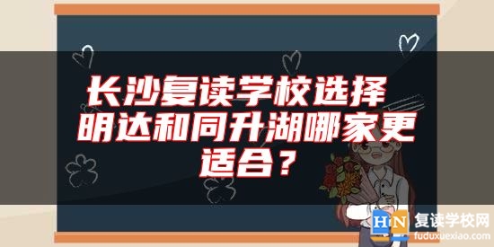 長沙復(fù)讀學(xué)校選擇 明達(dá)和同升湖哪家更適合？