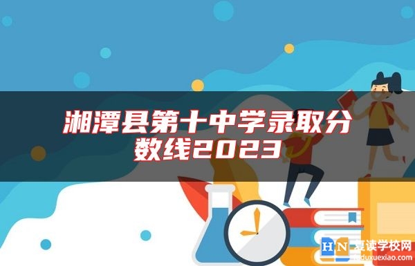 湘潭縣第十中學(xué)錄取分?jǐn)?shù)線2023