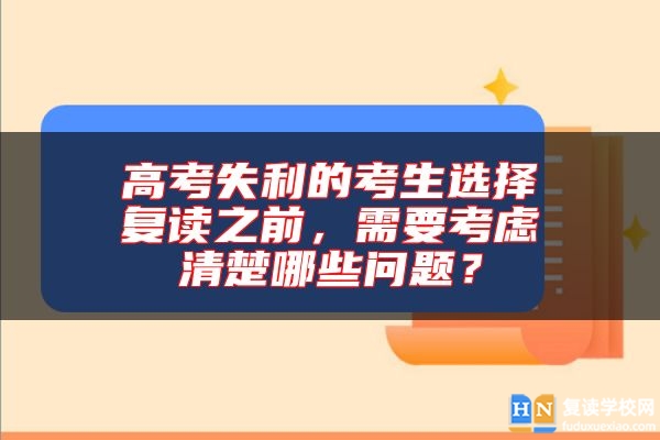 高考失利的考生選擇復(fù)讀之前，需要考慮清楚哪些問題？