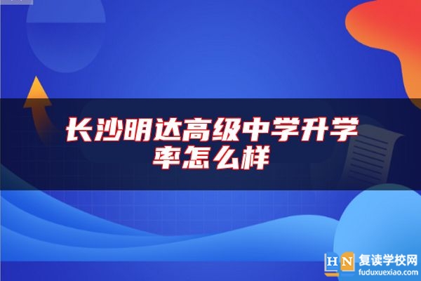 長沙明達(dá)高級中學(xué)升學(xué)率怎么樣