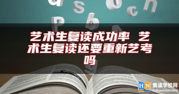 藝術(shù)生復(fù)讀成功率 藝術(shù)生復(fù)讀還要重新藝考嗎