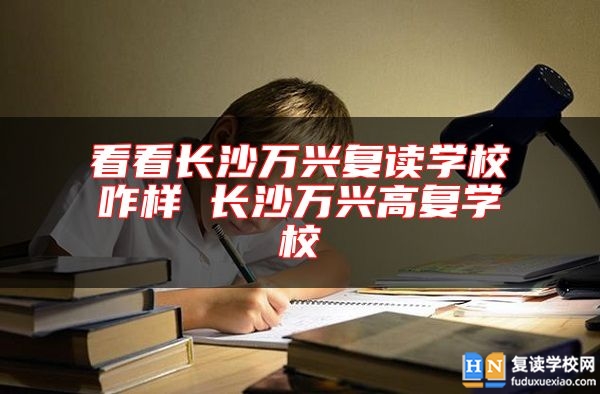 看看長沙萬興復(fù)讀學(xué)校咋樣 長沙萬興高復(fù)學(xué)校