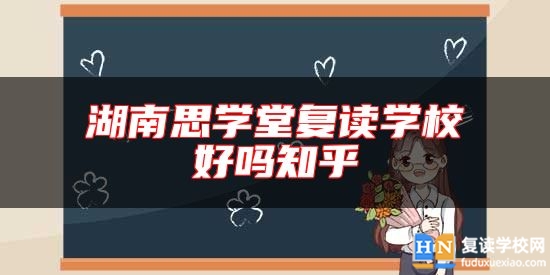 湖南思學(xué)堂復(fù)讀學(xué)校好嗎知乎