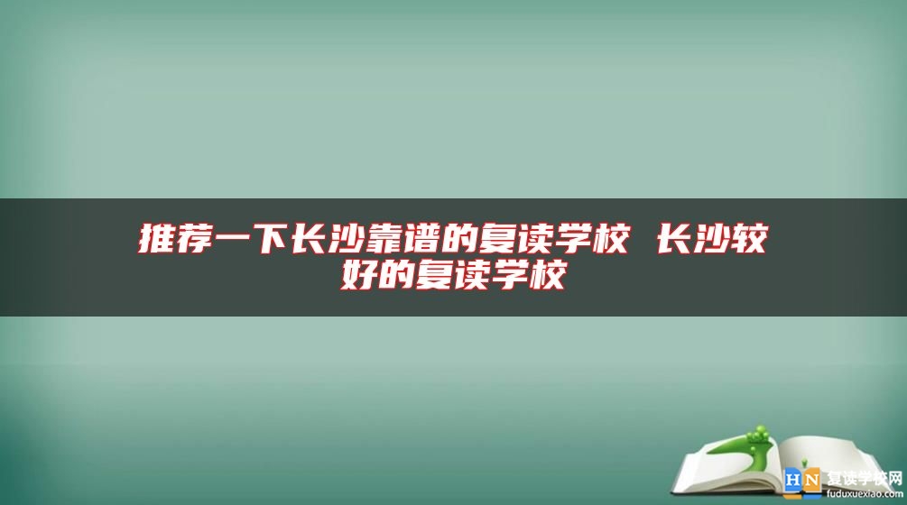推薦一下長沙靠譜的復(fù)讀學校 長沙較好的復(fù)讀學校