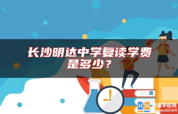 長(zhǎng)沙明達(dá)中學(xué)復(fù)讀學(xué)費(fèi)是多少？