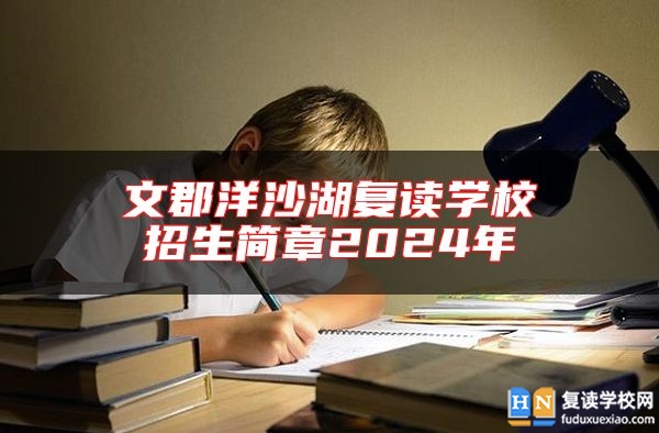 文郡洋沙湖復(fù)讀學(xué)校招生簡(jiǎn)章2024年