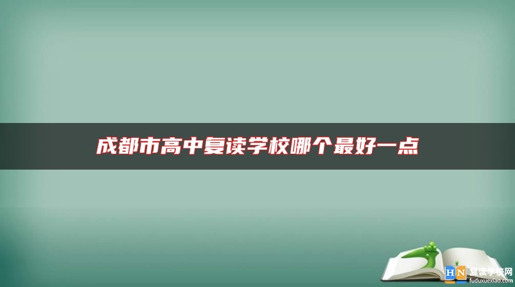 成都市高中復(fù)讀學(xué)校哪個(gè)最好一點(diǎn)