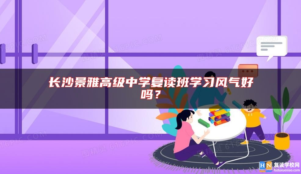 長(zhǎng)沙景雅高級(jí)中學(xué)復(fù)讀班學(xué)習(xí)風(fēng)氣好嗎？