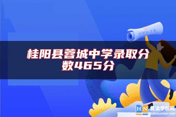 桂陽縣蓉城中學(xué)錄取分數(shù)465分