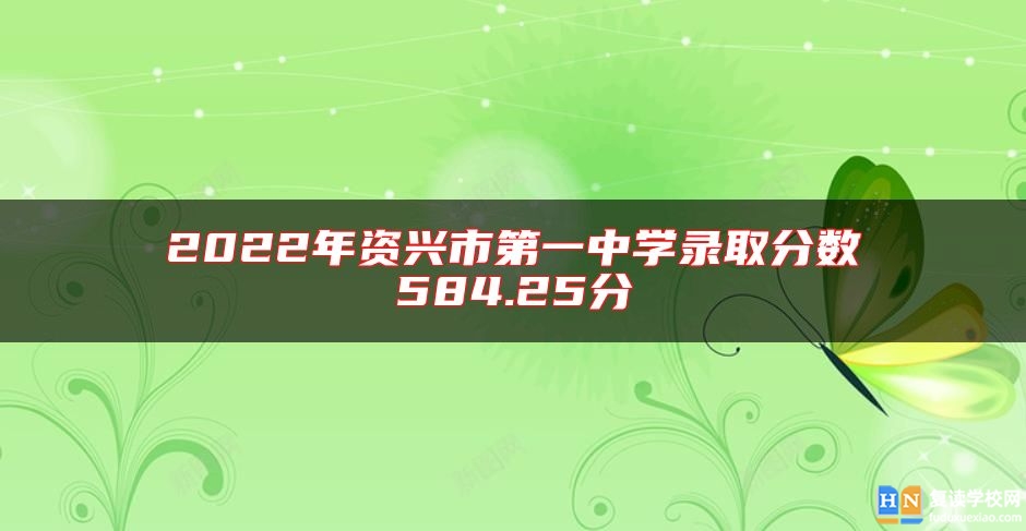 2022年資興市第一中學(xué)錄取分?jǐn)?shù)584.25分