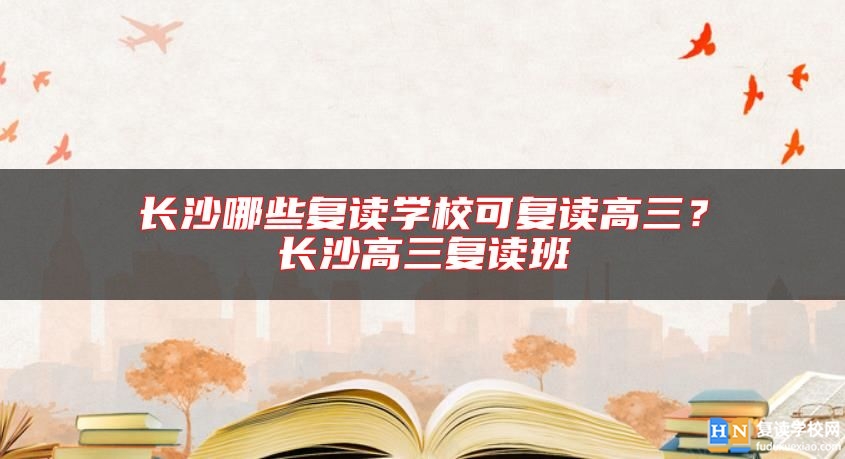 長沙哪些復(fù)讀學(xué)?？蓮?fù)讀高三？長沙高三復(fù)讀班