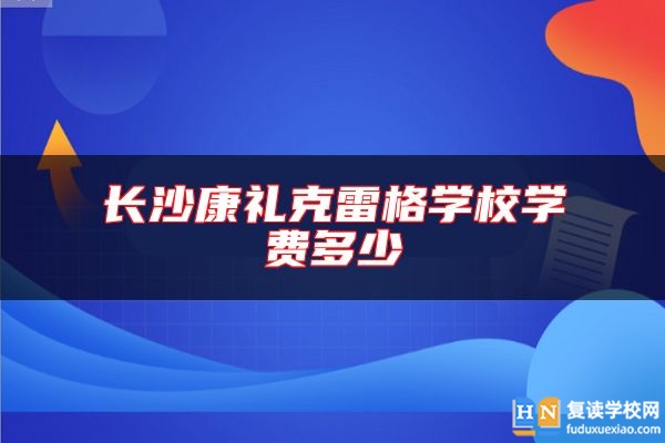 長沙康禮克雷格學(xué)校學(xué)費(fèi)多少