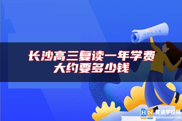 長沙高三復(fù)讀一年學(xué)費(fèi)大約要多少錢