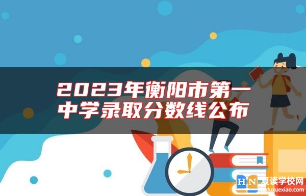2023年衡陽市第一中學(xué)錄取分?jǐn)?shù)線公布