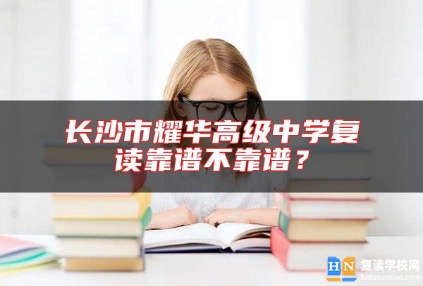 長沙市耀華高級(jí)中學(xué)復(fù)讀靠譜不靠譜？