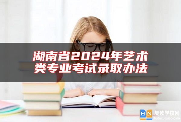 湖南省2024年藝術(shù)類專業(yè)考試錄取辦法