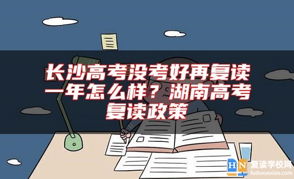 長沙高考沒考好再復(fù)讀一年怎么樣？湖南高考復(fù)讀政策