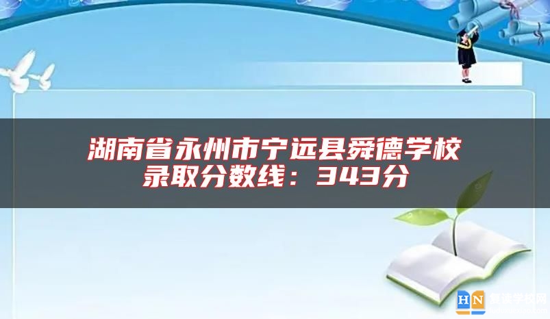 湖南省永州市寧遠縣舜德學校錄取分數線:343分