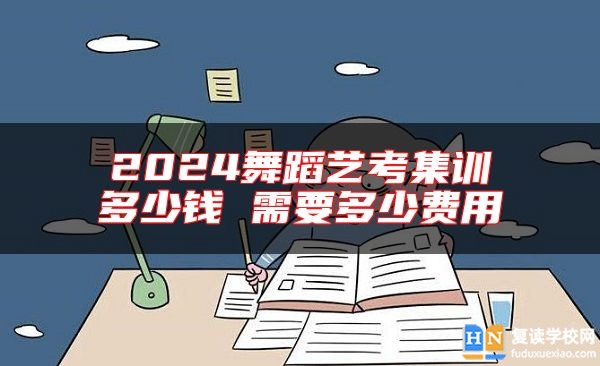 2024舞蹈藝考集訓(xùn)多少錢 需要多少費(fèi)用