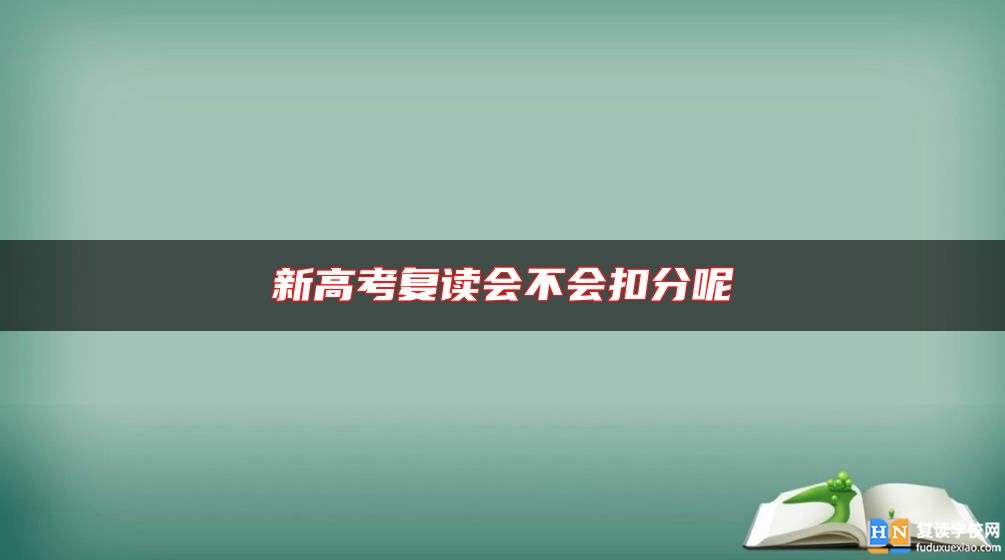 新高考復(fù)讀會(huì)不會(huì)扣分呢