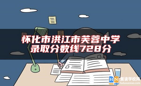 懷化市洪江市芙蓉中學錄取分數(shù)線728分