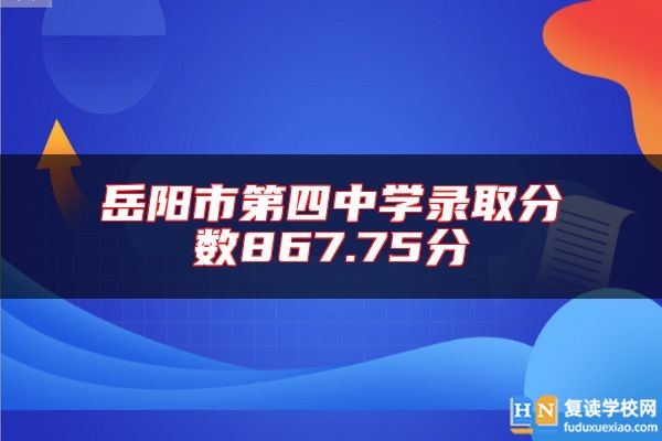 岳陽市第四中學(xué)錄取分?jǐn)?shù)867.75分