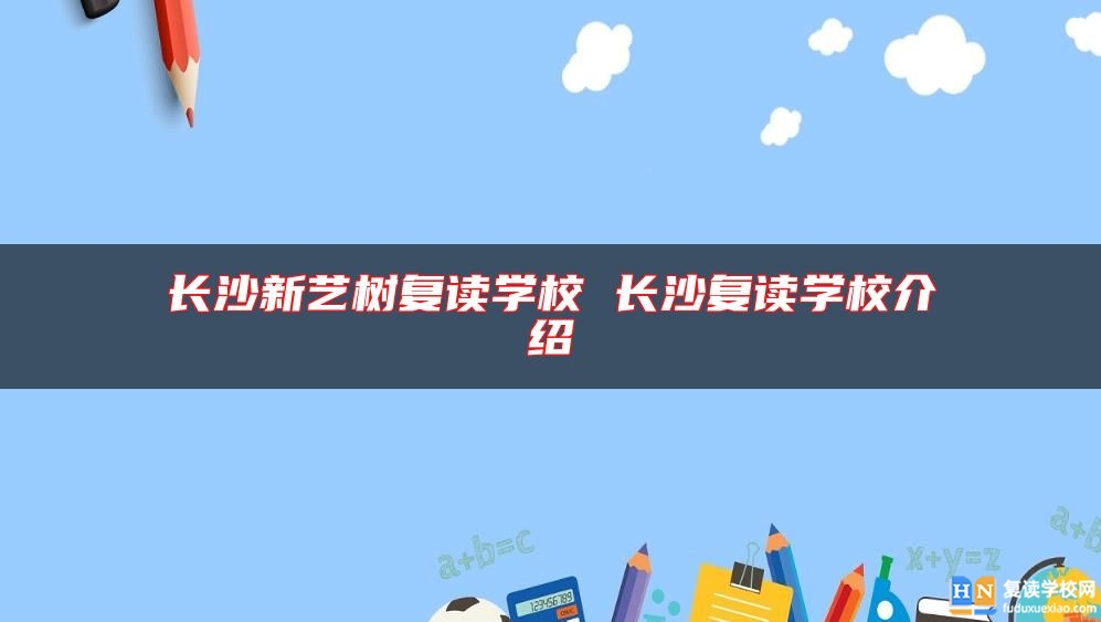 長(zhǎng)沙新藝樹復(fù)讀學(xué)校 長(zhǎng)沙復(fù)讀學(xué)校介紹