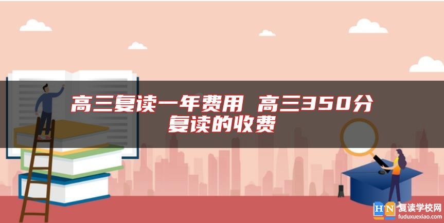 高三復讀一年費用 高三350分復讀的收費