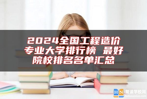 2024全國工程造價專業(yè)大學排行榜 最好院校排名名單匯總